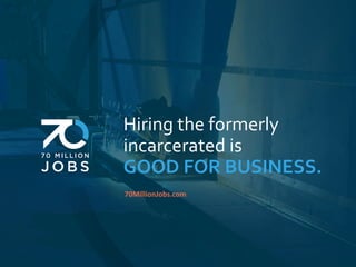 Hiring	the	formerly	
incarcerated	is		
GOOD	FOR	BUSINESS.	
70MillionJobs.com	
 