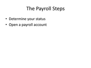 The Payroll Steps
• Determine your status
• Open a payroll account
 