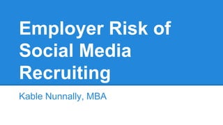 Employer Risk of
Social Media
Recruiting
Kable Nunnally, MBA
 