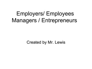 Employers/ Employees
Managers / Entrepreneurs


     Created by Mr. Lewis
 