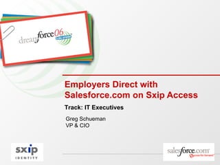 Employers Direct with Salesforce.com on Sxip Access Greg Schueman VP & CIO Track: IT Executives 