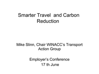 Smarter Travel  and Carbon Reduction   Mike Slinn, Chair WINACC’s Transport Action Group Employer’s Conference 17 th June 