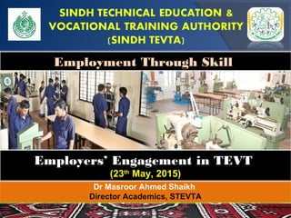 Dr Masroor Ahmed Shaikh
Director Academics, STEVTA
Employment Through Skill
Employers’ Engagement in TEVT
(23th
May, 2015)
 