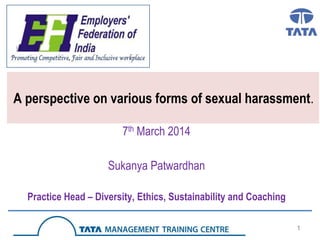 A perspective on various forms of sexual harassment.
7th March 2014
Sukanya Patwardhan
Practice Head – Diversity, Ethics, Sustainability and Coaching
1

 