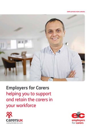 Employers for Carers
helping you to support
and retain the carers in
your workforce
EMPLOYERS FOR CARERS
 