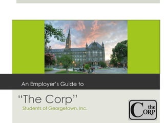 An Employer’s Guide to “ The Corp” Students of Georgetown, Inc. 