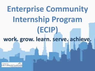 Enterprise Community Internship Program(ECIP)   work. grow. learn. serve. achieve. 