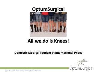 OptumSurgical

All we do is Knees!
Domestic Medical Tourism at International Prices

Copyright 2013 - Business Confidential and Proprietary

 