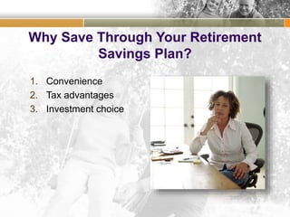 Why Save Through Your Retirement
Savings Plan?
1. Convenience
2. Tax advantages
3. Investment choice
 