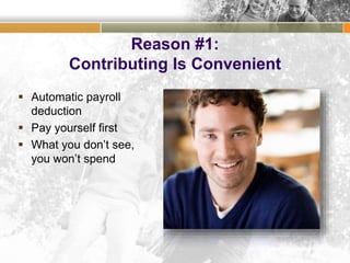 Reason #1:
Contributing Is Convenient
 Automatic payroll
deduction
 Pay yourself first
 What you don’t see,
you won’t spend
 