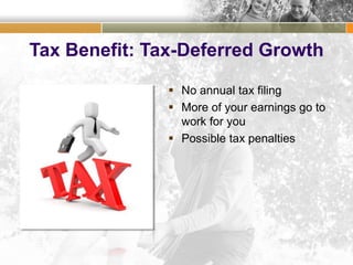 Tax Benefit: Tax-Deferred Growth
 No annual tax filing
 More of your earnings go to
work for you
 Possible tax penalties
 