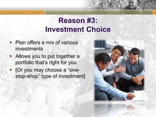 Reason #3:
Investment Choice
 Plan offers a mix of various
investments
 Allows you to put together a
portfolio that’s right for you
 [Or you may choose a “one-
stop-shop” type of investment]
 
