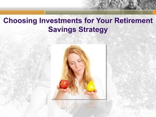 Choosing Investments for Your Retirement
Savings Strategy
 