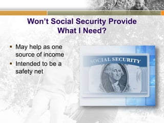 Won’t Social Security Provide
What I Need?
 May help as one
source of income
 Intended to be a
safety net
 