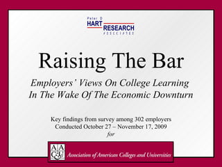 Raising The Bar Employers’ Views On College Learning  In The Wake Of The Economic Downturn Key findings from survey among 302 employers Conducted October 27 – November 17, 2009 for HART RESEARCH P e t e r  D A S S O T E S C I A 
