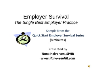 Employer Survival The Single Best Employer Practice Sample from the Quick Start Employer Survival Series (8 minutes) Presented by Nona Halvorsen, SPHR www.HalvorsenHR.com 
