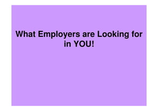 What Employers are Looking for
in YOU!
 