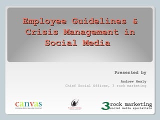 Employee Guidelines &
Crisis Management in
Social Media
Presented by
Andrew Healy
Chief Social Officer, 3 rock marketing

 