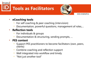 www.employid.eu
Tools as Facilitators
• eCoaching tools
• For self coaching & peer coaching (intervision)
• Documentation,...