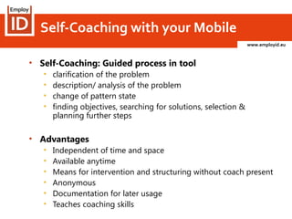 www.employid.eu
Self-Coaching with your Mobile
• Self-Coaching: Guided process in tool
• clarification of the problem
• de...