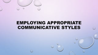 EMPLOYING APPROPRIATE
COMMUNICATIVE STYLES
 