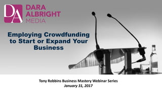 Employing Crowdfunding
to Start or Expand Your
Business
Tony Robbins Business Mastery Webinar Series
January 31, 2017
 