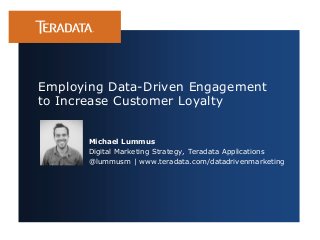 Employing Data-Driven Engagement
to Increase Customer Loyalty
Michael Lummus
Digital Marketing Strategy, Teradata Applications
@lummusm | www.teradata.com/datadrivenmarketing

 
