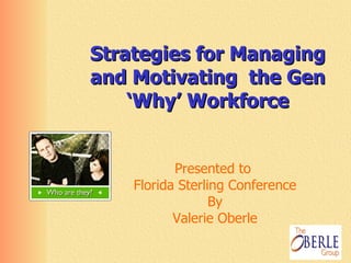 Strategies for Managing and Motivating  the Gen ‘Why’ Workforce Presented to  Florida Sterling Conference By Valerie Oberle 