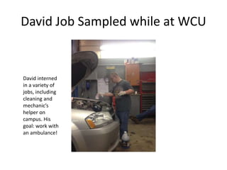 David Job Sampled while at WCU
David interned
in a variety of
jobs, including
cleaning and
mechanic’s
helper on
campus. His
goal: work with
an ambulance!