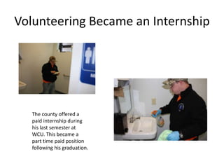 Volunteering Became an Internship
The county offered a
paid internship during
his last semester at
WCU. This became a
part time paid position
following his graduation.