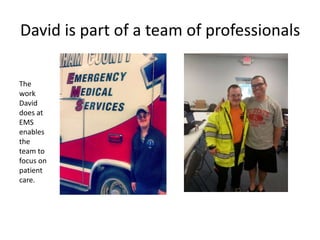 David is part of a team of professionals
The
work
David
does at
EMS
enables
the
team to
focus on
patient
care.