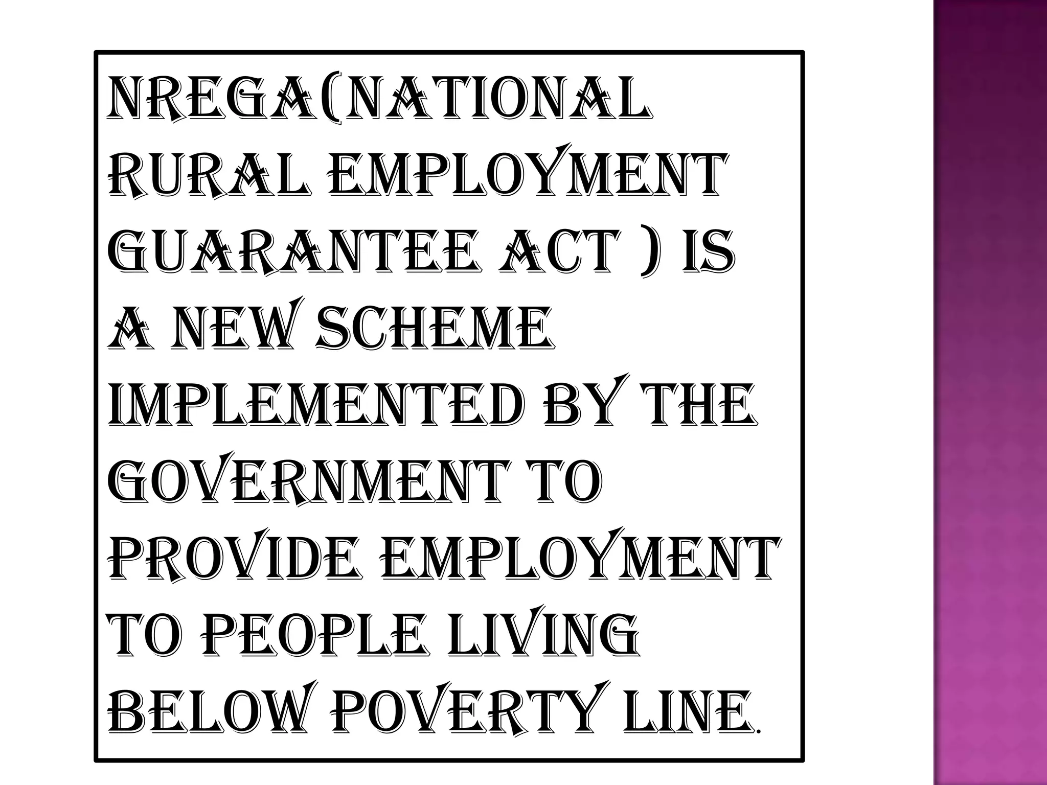 NREGA(National
Rural Employment
Guarantee Act ) is
a new scheme
implemented by the
government to
provide employment
to people living
below poverty line.

 