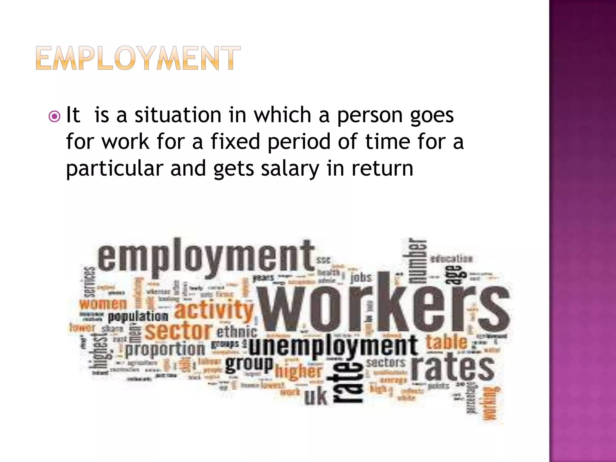 It

is a situation in which a person goes
for work for a fixed period of time for a
particular and gets salary in return

 