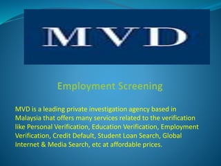 MVD is a leading private investigation agency based in
Malaysia that offers many services related to the verification
like Personal Verification, Education Verification, Employment
Verification, Credit Default, Student Loan Search, Global
Internet & Media Search, etc at affordable prices.
 