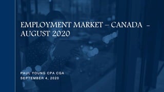 P A U L Y O U N G C P A C G A
S E P T E M B E R 4 , 2 0 2 0
EMPLOYMENT MARKET – CANADA -
AUGUST 2020
 