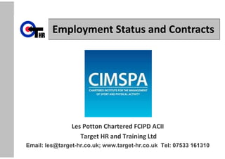 Les Potton Chartered FCIPD ACII
Target HR and Training Ltd
Email: les@target-hr.co.uk; www.target-hr.co.uk Tel: 07533 161310
Employment Status and Contracts
 
