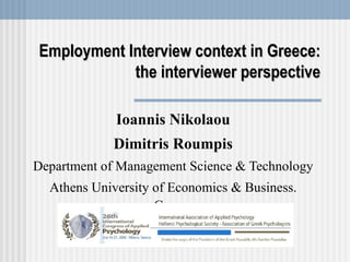 Employment Interview context in Greece: the interviewer perspective Ioannis Nikolaou Dimitris Roumpis Department of Management Science & Technology Athens University of Economics & Business. Greece 