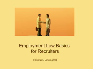 Employment Law Basics  for Recruiters © George L. Lenard, 2008 