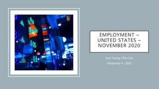EMPLOYMENT –
UNITED STATES –
NOVEMBER 2020
Paul Young CPA CGA
December 4, 2020
 