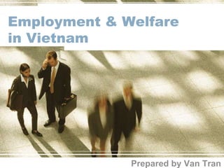 Employment & Welfare
in Vietnam
Prepared by Van Tran
 