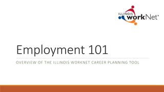 Employment 101
OVERVIEW OF THE ILLINOIS WORKNET CAREER PLANNING TOOL
 