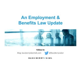 An Employment &
Benefits Law Update
Follow Us
Blog: bassberrylabortalk.com @BassBerryLabor
 