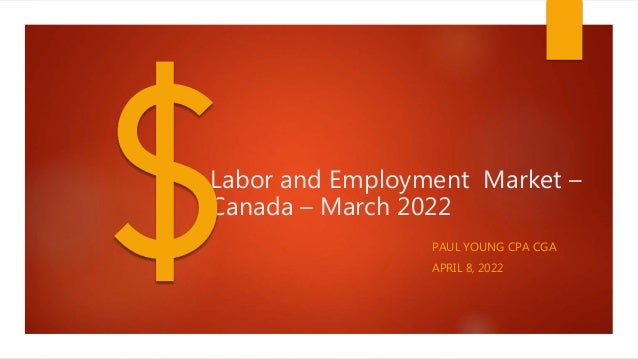 Labor and Employment Market –
Canada – March 2022
PAUL YOUNG CPA CGA
APRIL 8, 2022
 