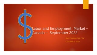 Labor and Employment Market –
Canada – September 2022
PAUL YOUNG CPA CGA
OCTOBER 7, 2022
 