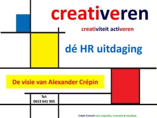 creativeren
                           creativiteit activeren


                       dé HR uitdaging

voor eigentijdse HR managers
  De visie van Alexander Crépin
            Tel:
        0653 641 905


                         Crépin Consult voor inspiratie, innovatie & resultaat
 