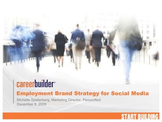 Employment Brand Strategy for Social Media Michelle Spellerberg, Marketing Director, Personified December 8, 2009 