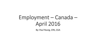 Employment – Canada –
April 2016
By: Paul Young, CPA, CGA
 