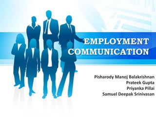 EMPLOYMENT 
COMMUNICATION 
Pisharody Manoj Balakrishnan 
Prateek Gupta 
Priyanka Pillai 
Samuel Deepak Srinivasan 
 