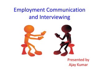 Employment Communication
     and Interviewing




                  Presented by
                   Ajay Kumar
 