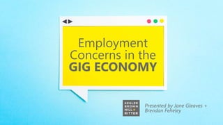 Presented by Jane Gleaves +
Brendan Feheley
Employment
Concerns in the
GIG ECONOMY
 